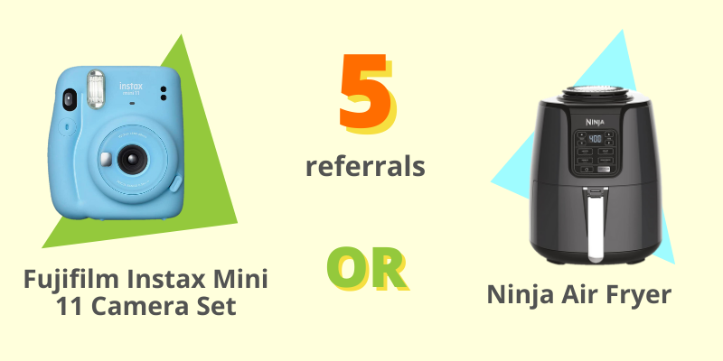 Prizes for 5 referrals Prize for 5 referrals: Fujifilm Instax Mini 11 or Ninja Air Fryer